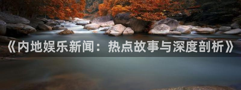 《内地娱乐新闻：热点故事与深度剖析》
