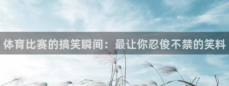 体育比赛的搞笑瞬间：最让你忍俊不禁的笑料