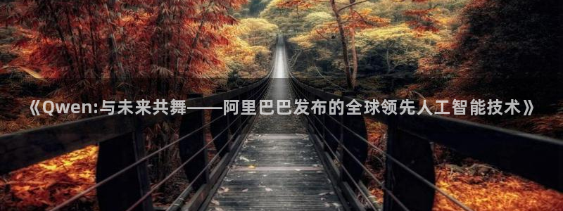 《Qwen:与未来共舞——阿里巴巴发布的全球领先人工智能技术》