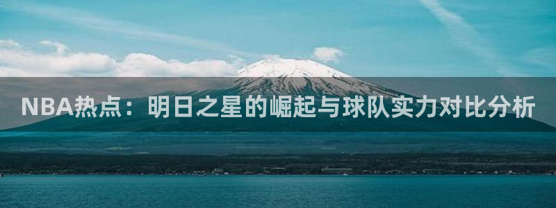 NBA热点：明日之星的崛起与球队实力对比分析