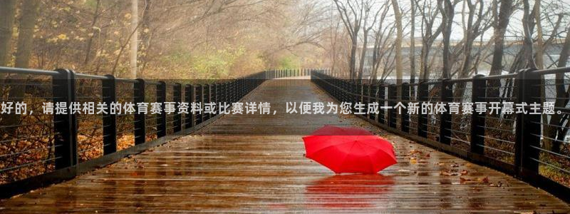 好的，请提供相关的体育赛事资料或比赛详情，以便我为您生成一个新的体育赛事开幕式主题。