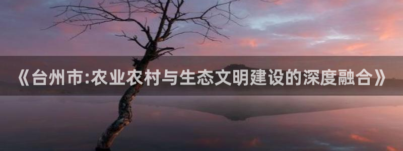 《台州市:农业农村与生态文明建设的深度融合》