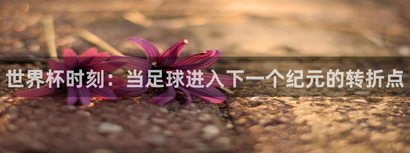 世界杯时刻：当足球进入下一个纪元的转折点
