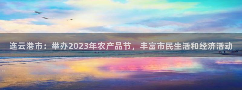 连云港市：举办2023年农产品节，丰富市民生活和经济活动