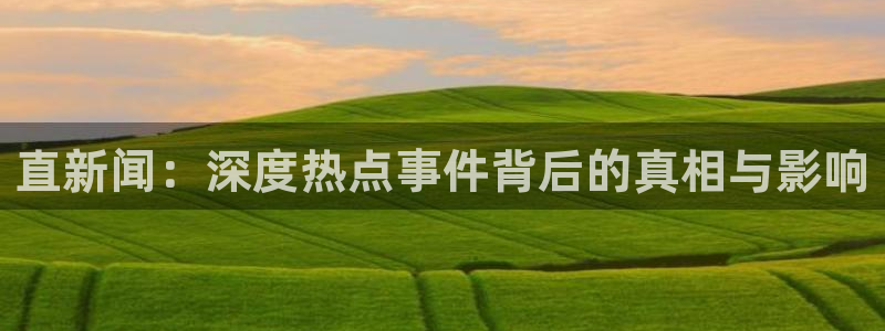 直新闻：深度热点事件背后的真相与影响